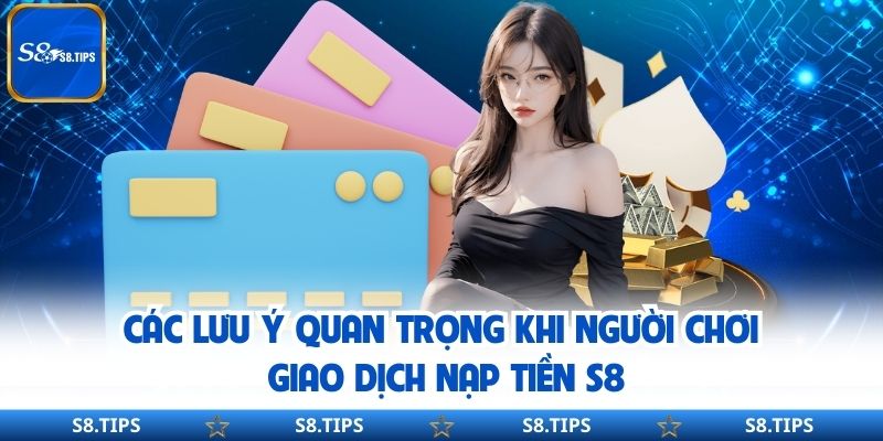 Các lưu ý quan trọng khi người chơi giao dịch nạp tiền S8