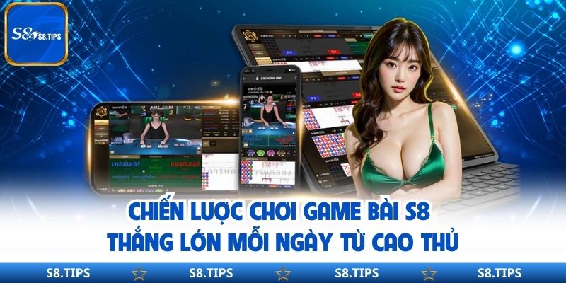 Chiến lược chơi game bài S8 thắng lớn mỗi ngày từ cao thủ