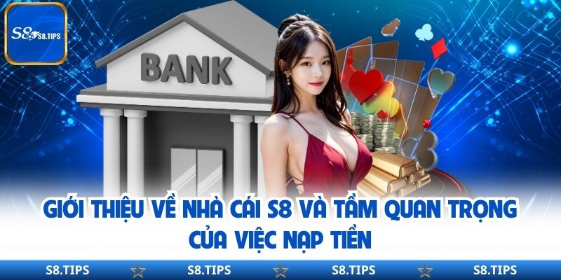 Giới thiệu về nhà cái S8 và tầm quan trọng của việc nạp tiền