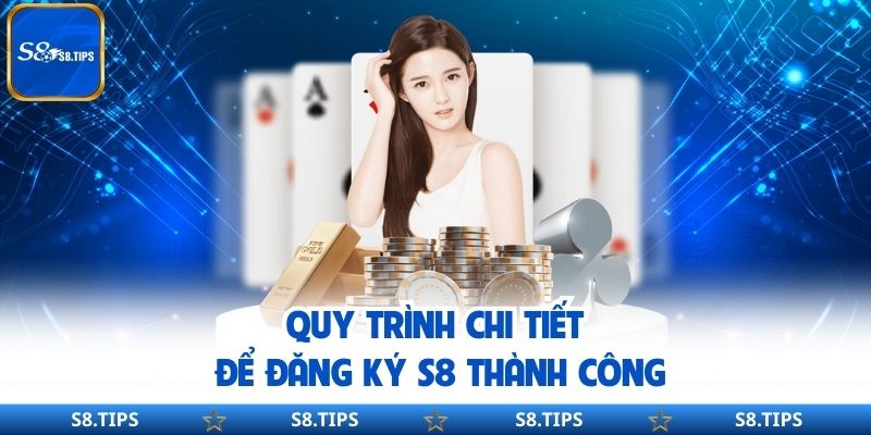 Quy trình chi tiết để đăng ký S8 thành công