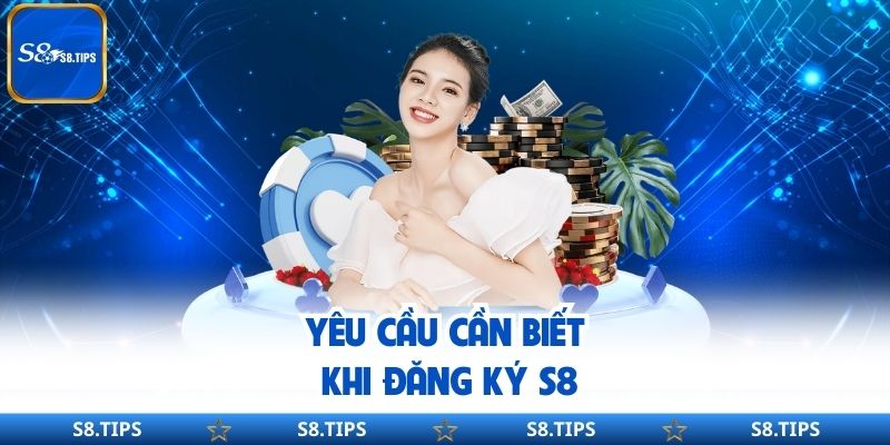 Yêu cầu cần biết khi đăng ký S8